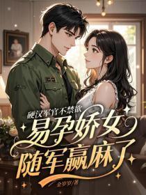 硬汉军官不禁欲，易孕娇女随军赢麻了